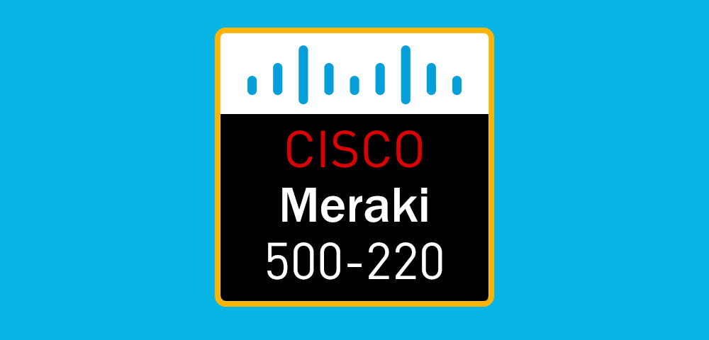 2025 Cisco Meraki 500-220 Real Exam Questions